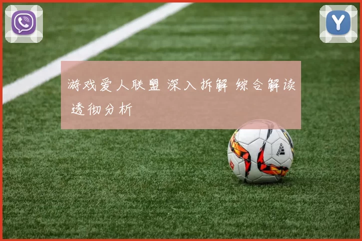 游戏爱人联盟 深入拆解 综合解读 透彻分析