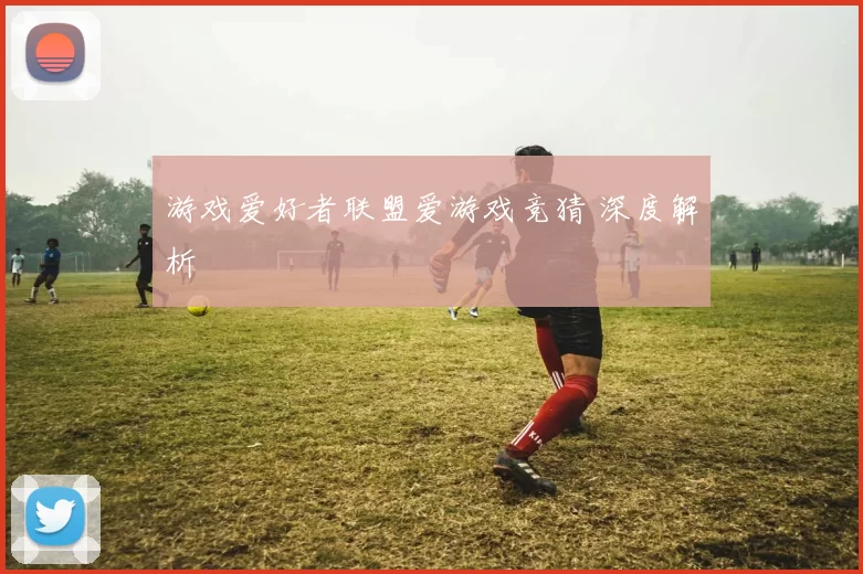 游戏爱好者联盟爱游戏竞猜 深度解析