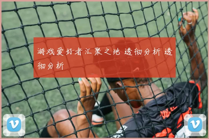 游戏爱好者汇聚之地 透彻分析 透彻分析