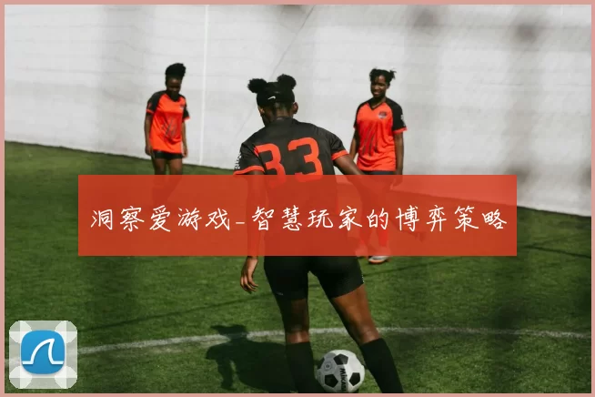 洞察爱游戏_智慧玩家的博弈策略