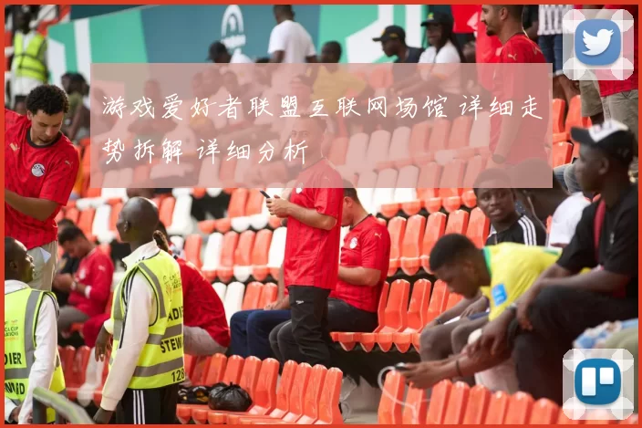 游戏爱好者联盟互联网场馆 详细走势拆解 详细分析