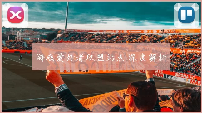 游戏爱好者联盟站点 深度解析