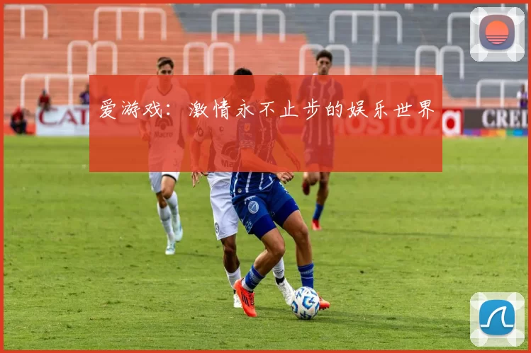 爱游戏：激情永不止步的娱乐世界