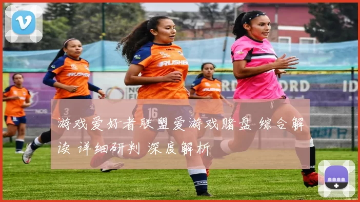 游戏爱好者联盟爱游戏赌盘 综合解读 详细研判 深度解析