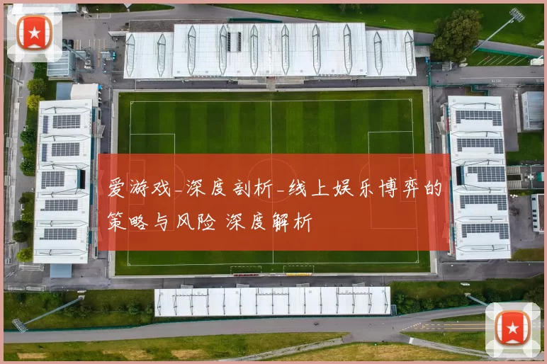 爱游戏_深度剖析_线上娱乐博弈的策略与风险 深度解析