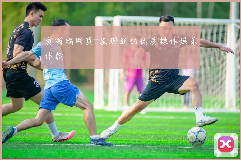 爱游戏网页-发现新的优质操作娱乐体验