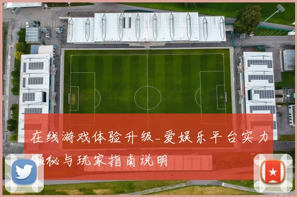 在线游戏体验升级_爱娱乐平台实力探秘与玩家指南说明