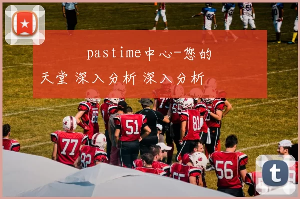 愛遊戲pastime中心-您的專屬娛樂天堂 深入分析 深入分析